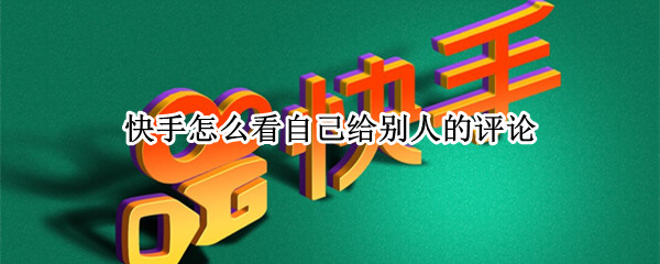 快手怎么看自己给别人的评论