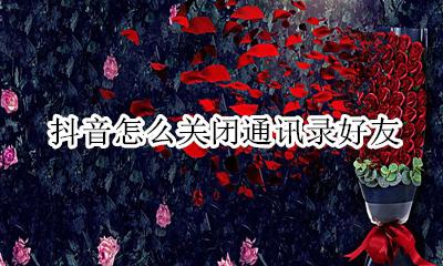 抖音怎么关闭通讯录好友 抖音关闭通讯录好友在哪里设置