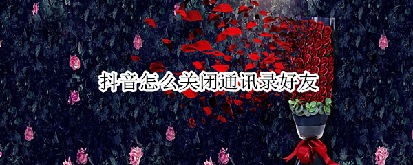 抖音怎么关闭通讯录好友