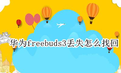 华为freebuds3丢失怎么找回 华为freebudspro丢了怎么找回