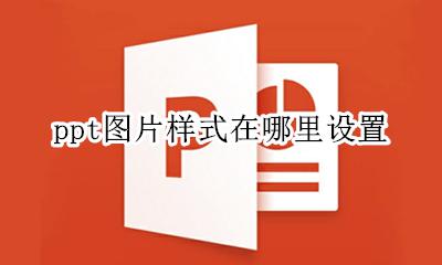 ppt中图片样式在哪 ppt图片样式在哪里设置