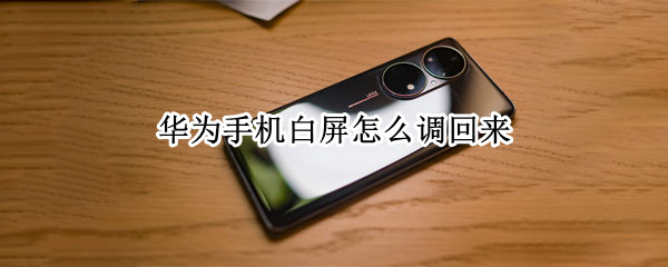 华为手机白屏怎么调回来