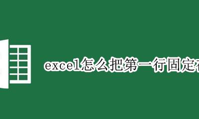 excel怎么把第一行固定在顶端 excel怎么把第一行固定在最上面