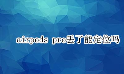 airpods pro丢了能定位吗 airpods pro没电了还能定位吗