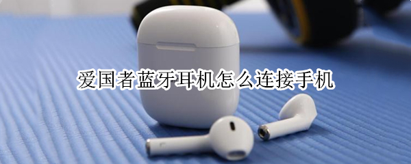 爱国者蓝牙耳机怎么连接手机