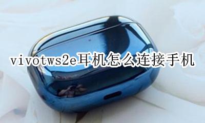 vivotwsneo耳机怎么连接 vivotws2e耳机怎么连接手机