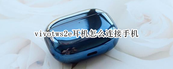 vivotws2e耳机怎么连接手机