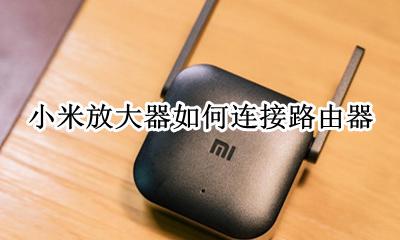 小米放大器如何连接路由器 小米wifi放大器如何连接路由器