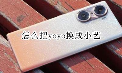 怎么把yoyo换成小艺 yoyo和小艺是什么关系