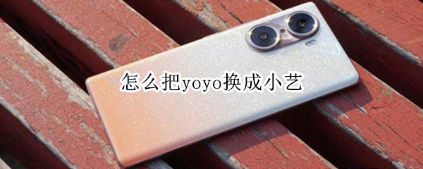 怎么把yoyo换成小艺