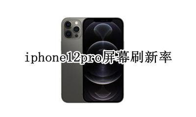 苹果12pro刷新率 iphone12pro屏幕刷新率