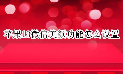 苹果13微信美颜功能怎么设置 苹果13微信美颜相机设置方法