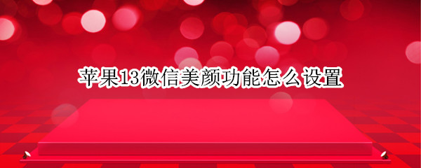 苹果13微信美颜功能怎么设置
