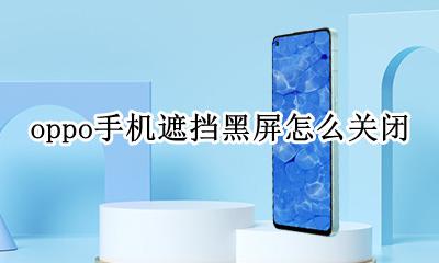 取消oppo手机遮挡黑屏 oppo手机遮挡黑屏怎么关闭