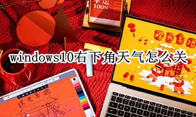 win10右下角通知怎么关闭 windows10右下角天气怎么关