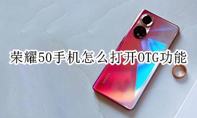 华为荣耀50怎么打开OTG 荣耀50手机怎么打开OTG功能