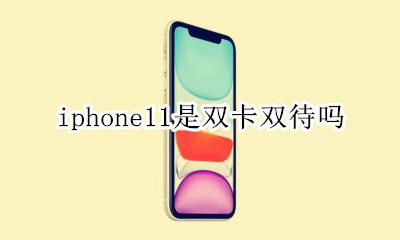 iphone11是双卡双待吗 iphone11pro是双卡双待吗