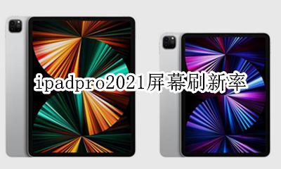 ipadpro2021屏幕刷新率 ipadpro2021新款屏幕刷新率