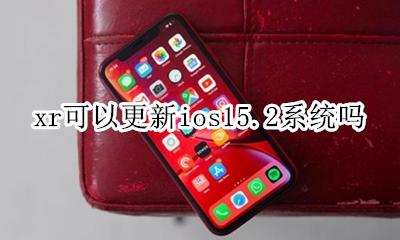 xr可以更新ios15.15吗 xr可以更新ios15.2系统吗