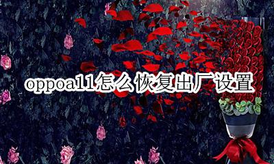 oppoa11怎么恢复出厂设置 oppoa11如何恢复出厂设置
