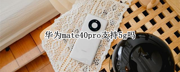 华为mate40pro支持5g吗