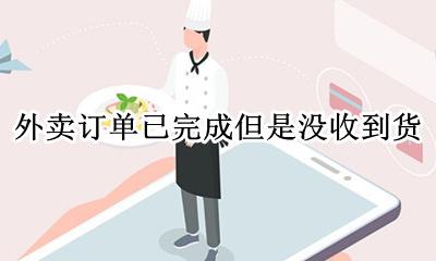 外卖没收到订单已完成怎么办 没收到外卖但是显示已完成怎么办