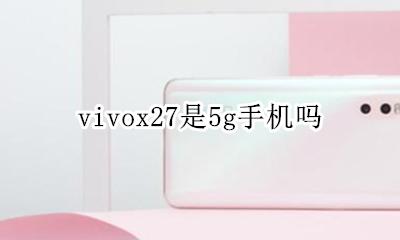 vivox27是5g手机吗 vivox27pro是27G手机吗