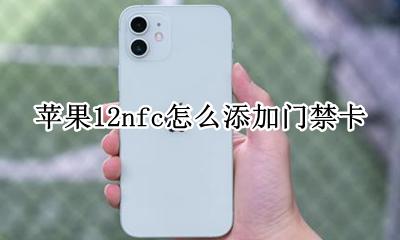 苹果12nfc门禁卡怎么用 苹果12nfc怎么添加门禁卡