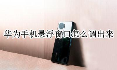华为手机悬浮窗口怎么调出来 华为手机怎么把悬浮窗调出来