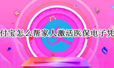支付宝怎么帮家人激活医保电子凭证 支付宝医保电子凭证怎么给家人办理