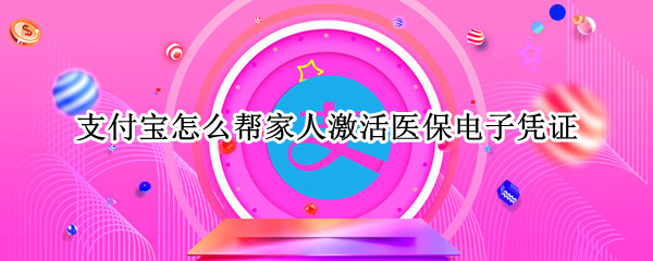 支付宝怎么帮家人激活医保电子凭证