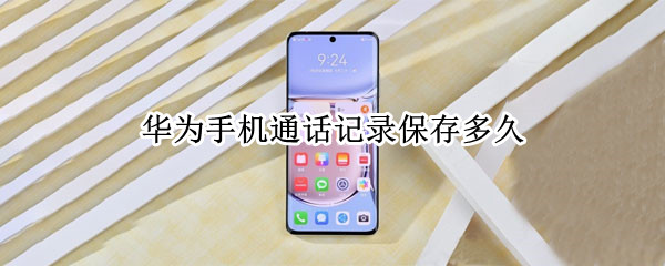 华为手机通话记录保存多久