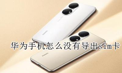 华为手机找不到sim卡导入 华为手机怎么没有导出sim卡