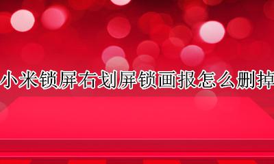 小米锁屏右划屏锁画报怎么删掉 小米手机锁屏后右划会出现画报 怎么屏蔽