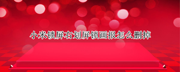 小米锁屏右划屏锁画报怎么删掉