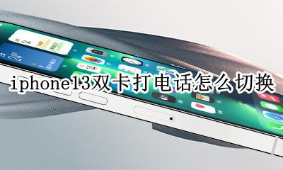 苹果13双卡怎么切换打电话 iphone13双卡打电话怎么切换