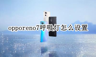 opporeno7呼吸灯怎么设置 opporeno7呼吸灯在哪里设置