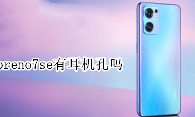 opporeno7有没有耳机孔 opporeno7se有耳机孔吗