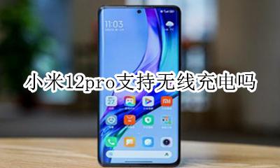 小米12pro无线充电 小米12pro支持无线充电吗