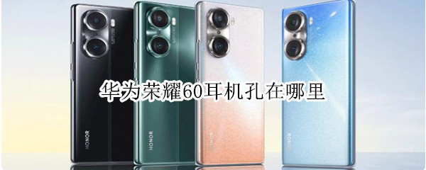 华为荣耀60耳机孔在哪里