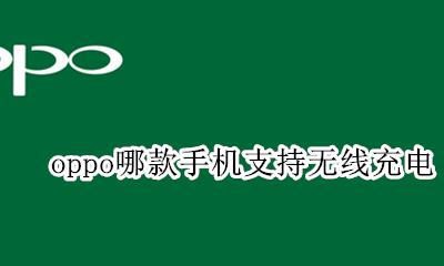 oppo哪款手机支持无线充电 oppo哪个手机支持无线充电