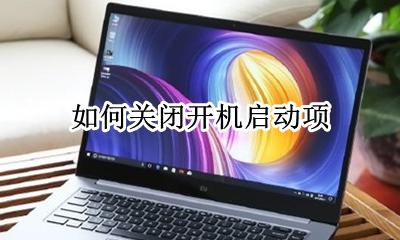 如何关闭开机启动项 电脑开机启动项怎么关闭