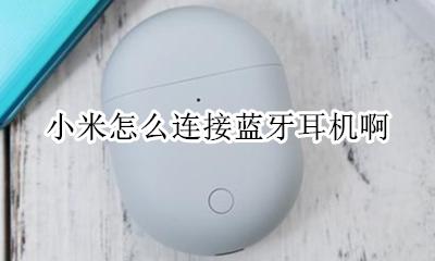 小米如何连接蓝牙耳机 小米怎么连接蓝牙耳机啊