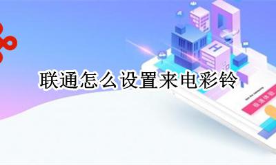 联通怎么设置来电彩铃 联通来电彩铃怎么设置方法