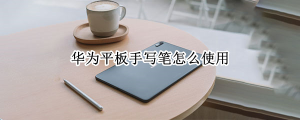 华为平板手写笔怎么使用