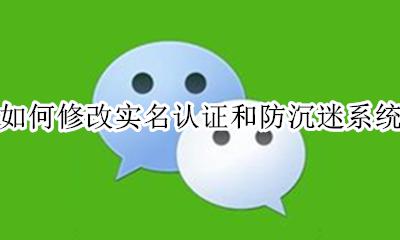 如何修改实名认证和防沉迷系统 怎么修改实名认证和防沉迷系统