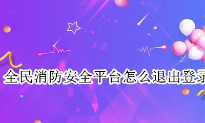 全民消防安全平台注册 全民消防安全平台怎么退出登录