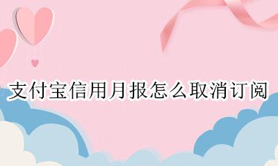 支付宝信用月报怎么取消订阅 支付宝怎么关闭信用月报