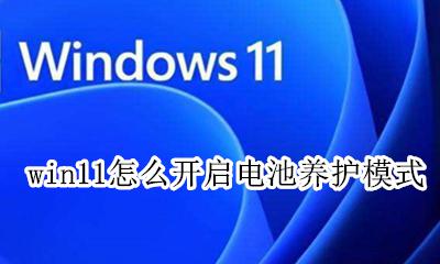 win11怎么开启电池养护模式 windows11怎么设置电池养护模式