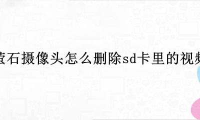 萤石摄像头如何删除内存卡视频 萤石摄像头怎么删除sd卡里的视频